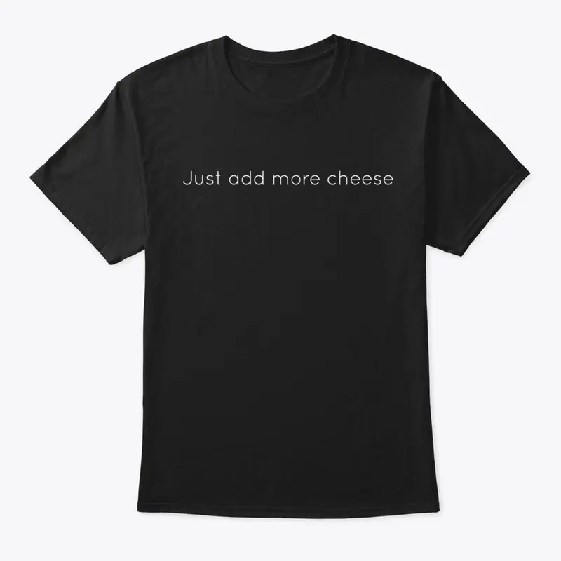 Just Add More Cheese